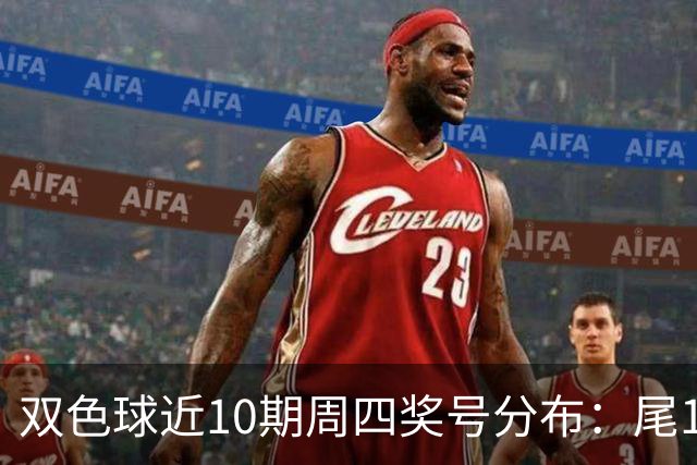 双色球近10期周四奖号分布：尾1蓝球热开4次