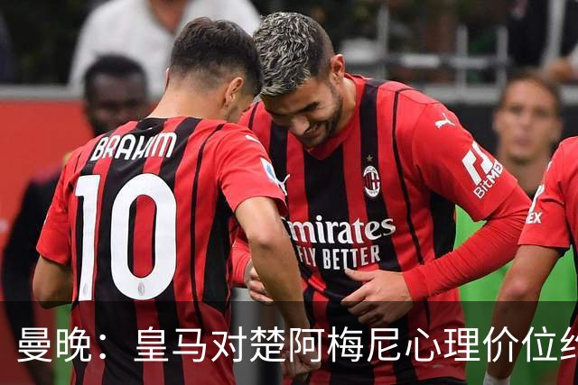 曼晚：皇马对楚阿梅尼心理价位约8500万镑，他将是曼联完美拼图