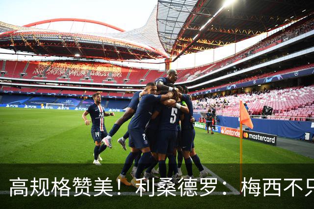 高规格赞美！利桑德罗：梅西不只是球王，谦逊格局成就体坛最佳！